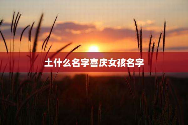 土什么名字喜庆女孩名字