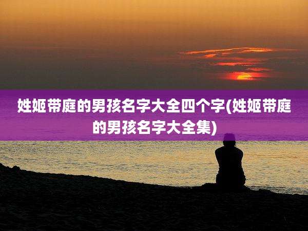 姓姬带庭的男孩名字大全四个字(姓姬带庭的男孩名字大全集)