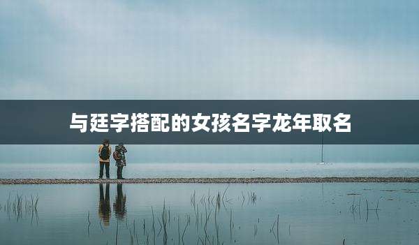 与廷字搭配的女孩名字龙年取名