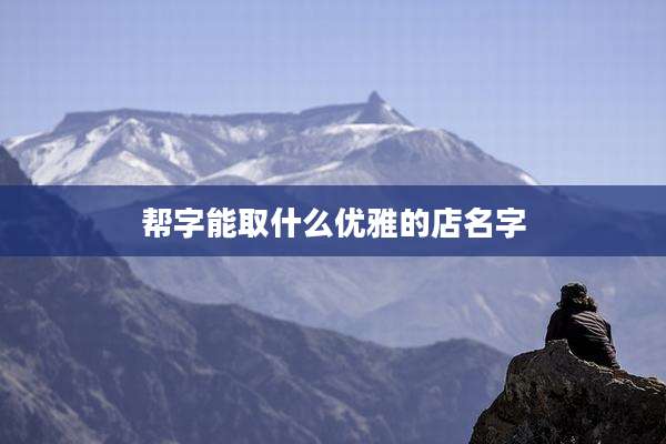 帮字能取什么优雅的店名字