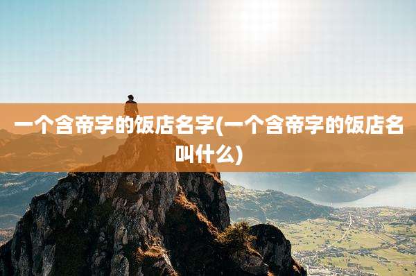 一个含帝字的饭店名字(一个含帝字的饭店名叫什么)