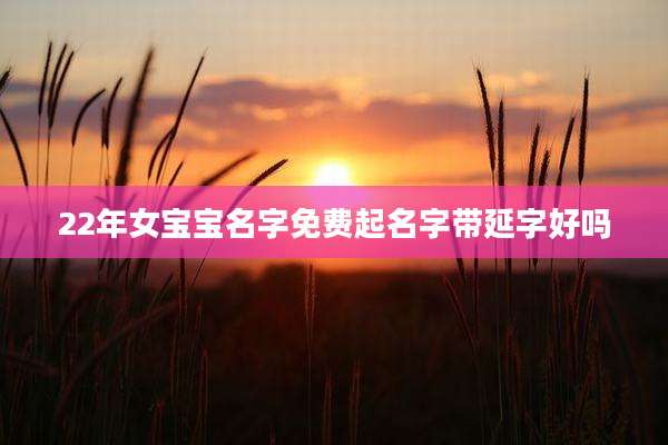 22年女宝宝名字免费起名字带延字好吗