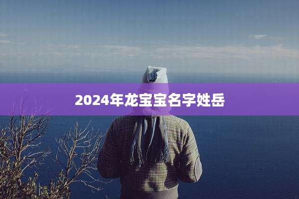 2024年龙宝宝名字姓岳
