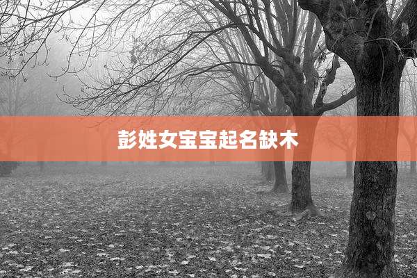 彭姓女宝宝起名缺木
