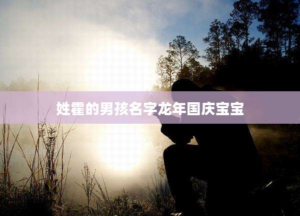 姓霍的男孩名字龙年国庆宝宝