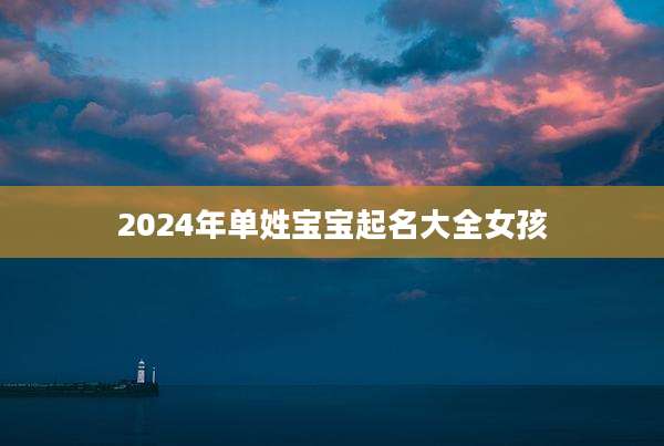 2024年单姓宝宝起名大全女孩