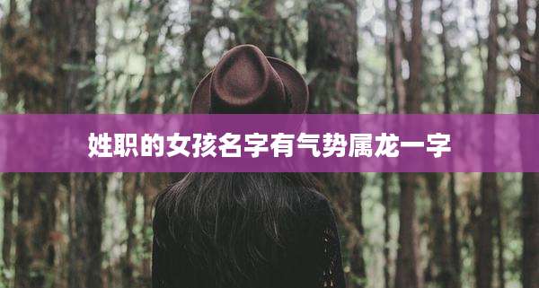 姓职的女孩名字有气势属龙一字