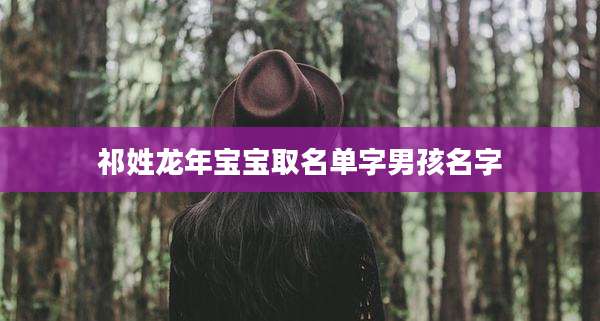 祁姓龙年宝宝取名单字男孩名字