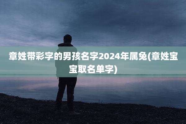 章姓带彩字的男孩名字2024年属兔(章姓宝宝取名单字)