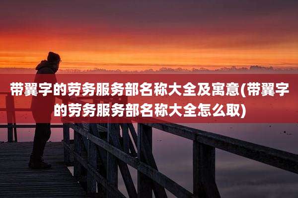 带翼字的劳务服务部名称大全及寓意(带翼字的劳务服务部名称大全怎么取)