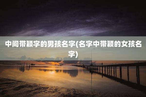 中间带颖字的男孩名字(名字中带颖的女孩名字)