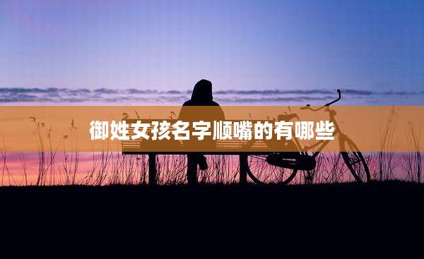 御姓女孩名字顺嘴的有哪些