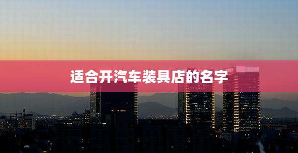适合开汽车装具店的名字