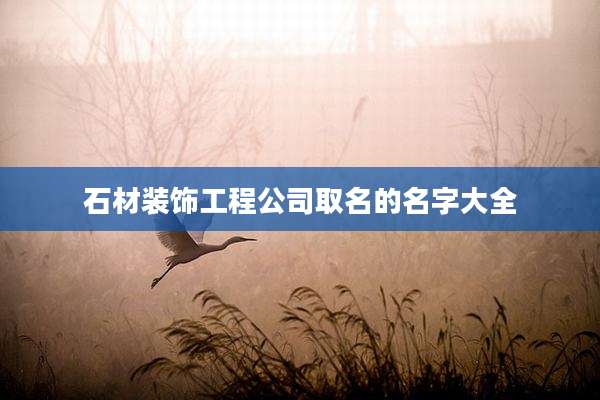 石材装饰工程公司取名的名字大全