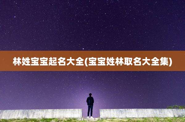 林姓宝宝起名大全(宝宝姓林取名大全集)