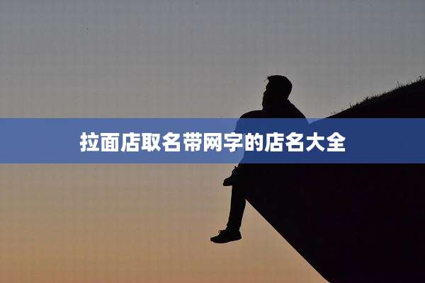 拉面店取名带网字的店名大全