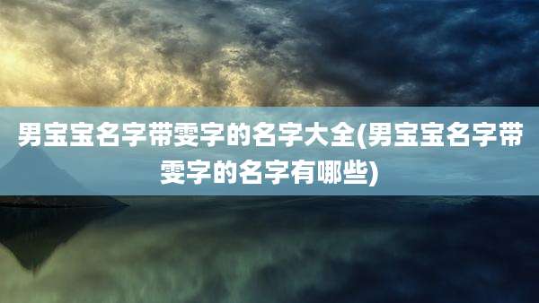 男宝宝名字带雯字的名字大全(男宝宝名字带雯字的名字有哪些)