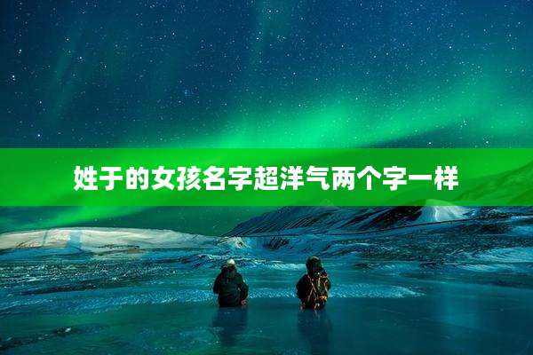 姓于的女孩名字超洋气两个字一样