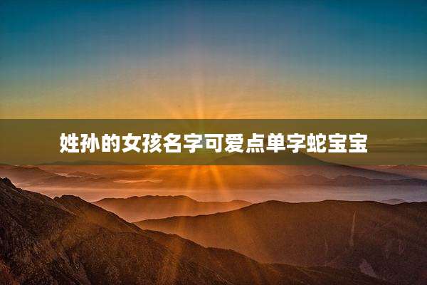 姓孙的女孩名字可爱点单字蛇宝宝