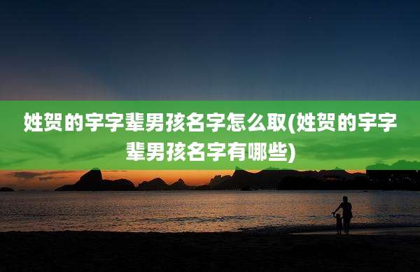 姓贺的宇字辈男孩名字怎么取(姓贺的宇字辈男孩名字有哪些)