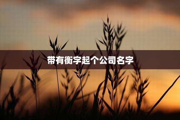 带有衡字起个公司名字