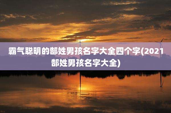 霸气聪明的郜姓男孩名字大全四个字(2021郜姓男孩名字大全)