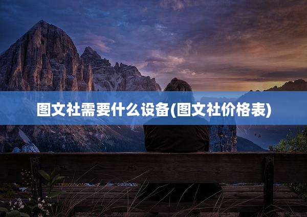 图文社需要什么设备(图文社价格表)
