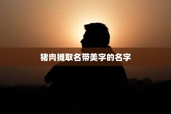 猪肉摊取名带美字的名字