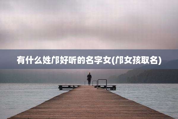 有什么姓邝好听的名字女(邝女孩取名)