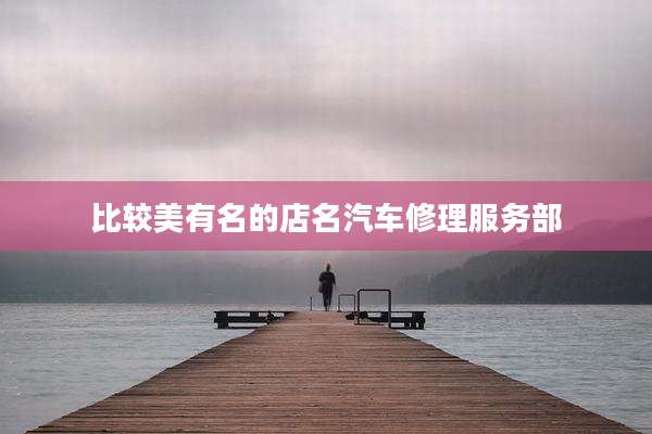 比较美有名的店名汽车修理服务部