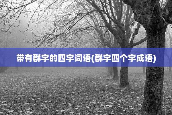 带有群字的四字词语(群字四个字成语)