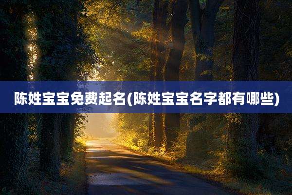 陈姓宝宝免费起名(陈姓宝宝名字都有哪些)