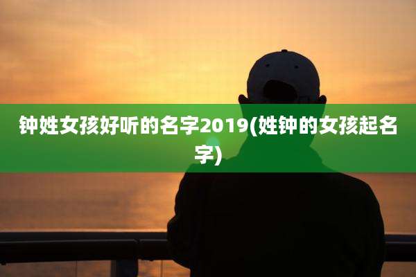 钟姓女孩好听的名字2019(姓钟的女孩起名字)