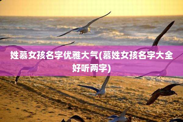 姓慕女孩名字优雅大气(慕姓女孩名字大全好听两字)