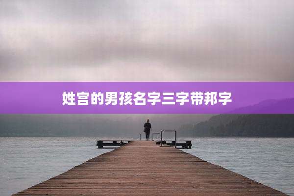 姓宫的男孩名字三字带邦字