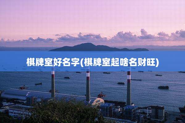 棋牌室好名字(棋牌室起啥名财旺)
