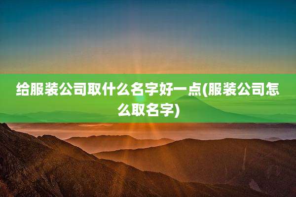 给服装公司取什么名字好一点(服装公司怎么取名字)