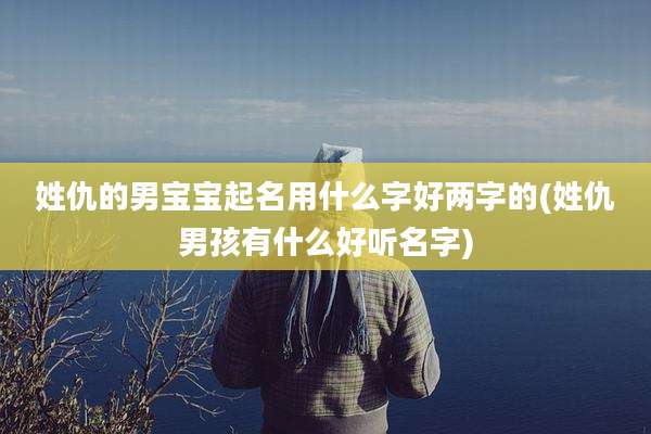 姓仇的男宝宝起名用什么字好两字的(姓仇男孩有什么好听名字)