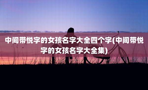 中间带悦字的女孩名字大全四个字(中间带悦字的女孩名字大全集)
