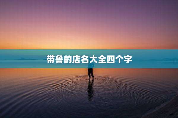 带鲁的店名大全四个字