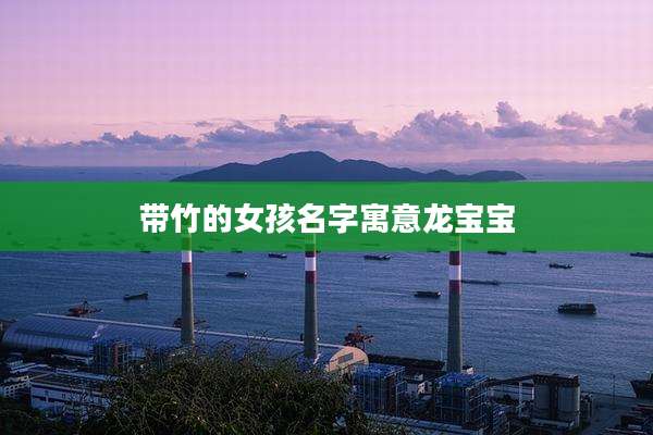 带竹的女孩名字寓意龙宝宝