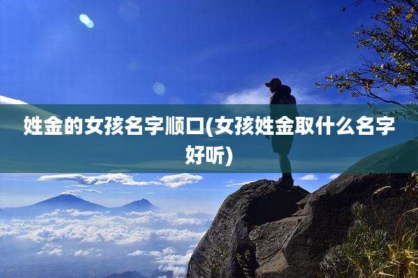 姓金的女孩名字顺口(女孩姓金取什么名字好听)