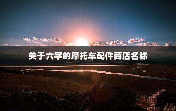 关于六字的摩托车配件商店名称