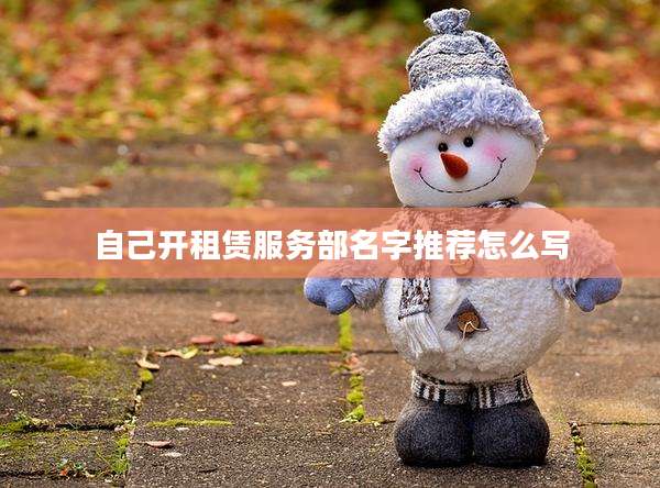 自己开租赁服务部名字推荐怎么写