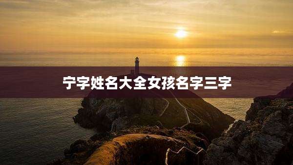 宁字姓名大全女孩名字三字