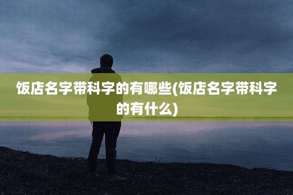 饭店名字带科字的有哪些(饭店名字带科字的有什么)