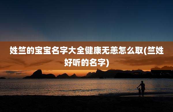 姓竺的宝宝名字大全健康无恙怎么取(竺姓好听的名字)