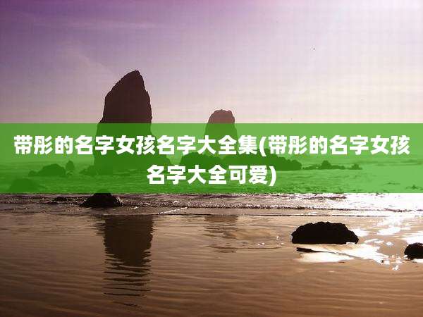 带彤的名字女孩名字大全集(带彤的名字女孩名字大全可爱)