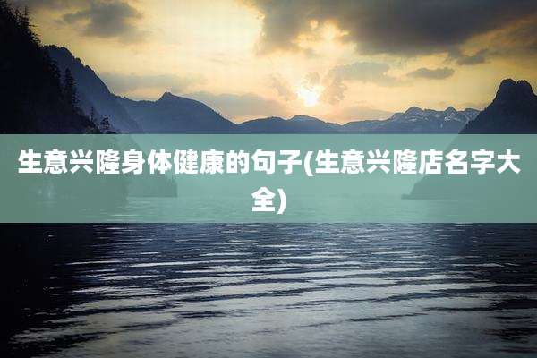 生意兴隆身体健康的句子(生意兴隆店名字大全)