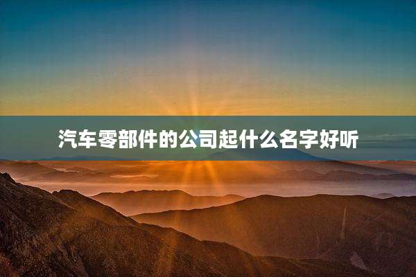 汽车零部件的公司起什么名字好听